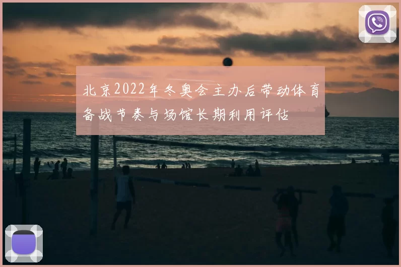 北京2022年冬奥会主办后带动体育备战节奏与场馆长期利用评估