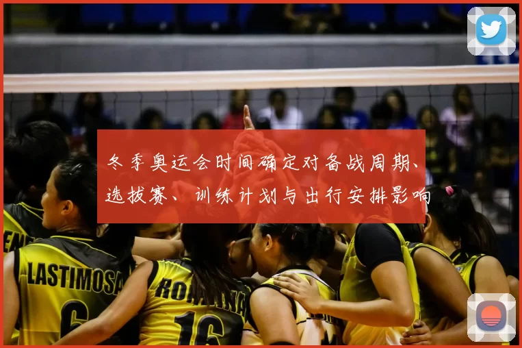 冬季奥运会时间确定对备战周期、选拔赛、训练计划与出行安排影响解读