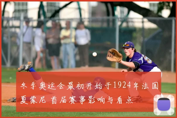 冬季奥运会最初开始于1924年法国夏蒙尼 首届赛事影响与看点